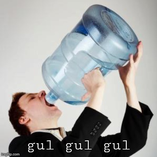 Chugging | gul gul gul | image tagged in chugging | made w/ Imgflip meme maker