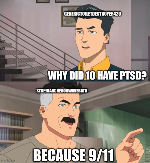 GENERICTOILETDESTROYER420 WHY DID 10 HAVE PTSD? STUPIDARCHERONWAVEBATH- BECAUSE 9/11 | image tagged in that's the neat part you don't | made w/ Imgflip meme maker