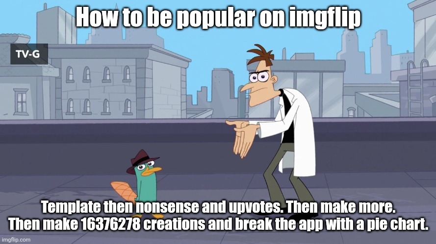 How to be popular | How to be popular on imgflip; Template then nonsense and upvotes. Then make more. Then make 16376278 creations and break the app with a pie chart. | image tagged in perry destroyed the door | made w/ Imgflip meme maker