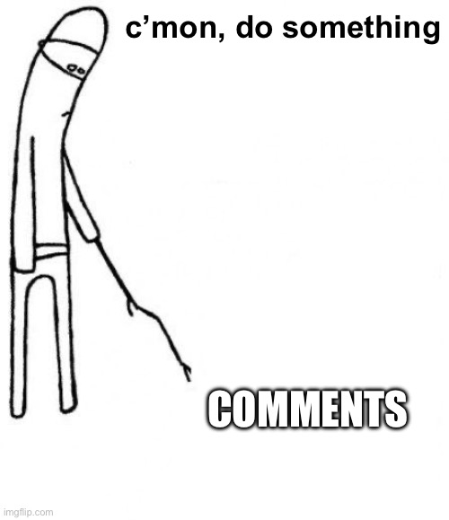 c'mon do something | c’mon, do something; COMMENTS | image tagged in c'mon do something | made w/ Imgflip meme maker