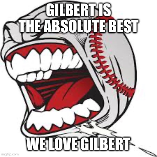 Gilbert is the Absolute Best | GILBERT IS THE ABSOLUTE BEST; WE LOVE GILBERT | image tagged in screaming baseball,memes | made w/ Imgflip meme maker