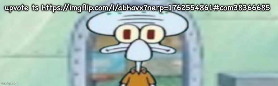 squidward staring | upvote ts https://imgflip.com/i/abhavx?nerp=1762554861#com38366685 | image tagged in squidward staring | made w/ Imgflip meme maker