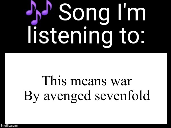 Use this if you wanna post the song you are currently listening | This means war

By avenged sevenfold | image tagged in use this if you wanna post the song you are currently listening | made w/ Imgflip meme maker