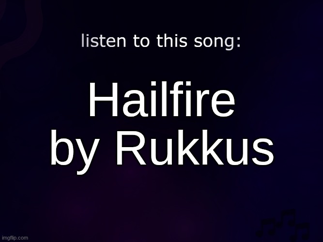 listen to this song | Hailfire by Rukkus | image tagged in listen to this song | made w/ Imgflip meme maker