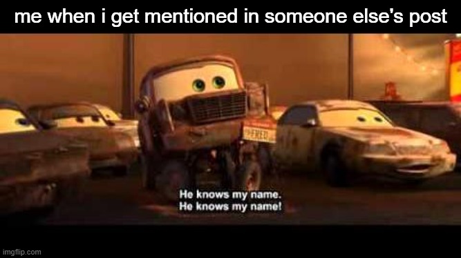 He knows my name | me when i get mentioned in someone else's post | image tagged in he knows my name | made w/ Imgflip meme maker