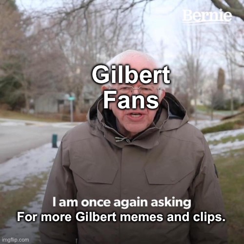 Gilbert Bernie Meme | Gilbert Fans; For more Gilbert memes and clips. | image tagged in memes,bernie i am once again asking for your support | made w/ Imgflip meme maker