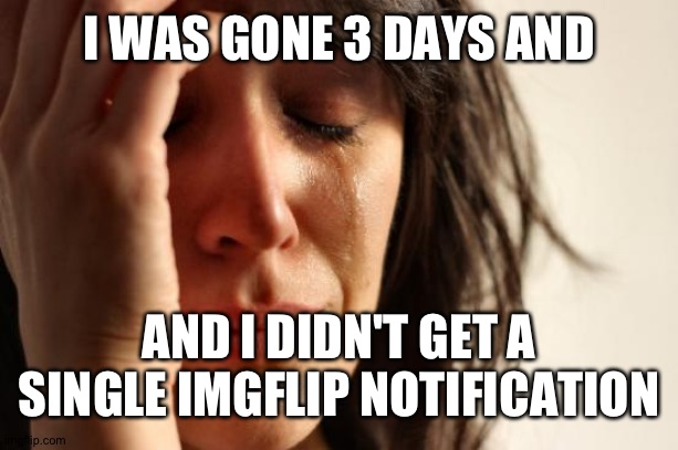 Imgflip is dead ? | I WAS GONE 3 DAYS AND; AND I DIDN'T GET A SINGLE IMGFLIP NOTIFICATION | image tagged in memes,first world problems | made w/ Imgflip meme maker