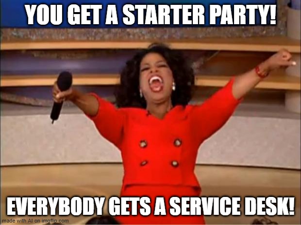 What do you mean you get a new desk? | YOU GET A STARTER PARTY! EVERYBODY GETS A SERVICE DESK! | image tagged in memes,oprah you get a,funny | made w/ Imgflip meme maker