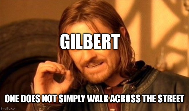 Gilbert Mordor Meme | GILBERT; ONE DOES NOT SIMPLY WALK ACROSS THE STREET | image tagged in memes,one does not simply | made w/ Imgflip meme maker