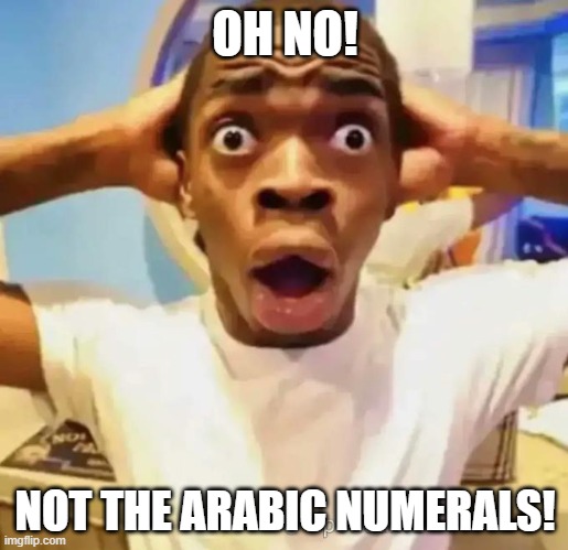 Shocked black guy | OH NO! NOT THE ARABIC NUMERALS! | image tagged in shocked black guy | made w/ Imgflip meme maker