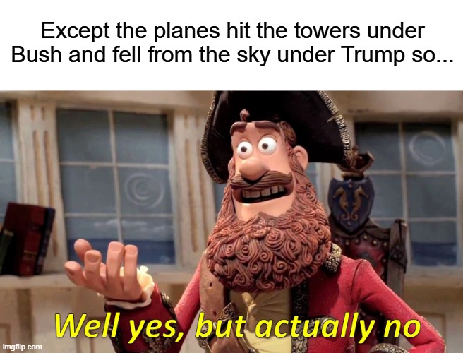 Well Yes, But Actually No Meme | Except the planes hit the towers under Bush and fell from the sky under Trump so... | image tagged in memes,well yes but actually no | made w/ Imgflip meme maker