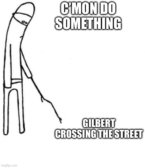 Gilbert Do Something Meme | C’MON DO SOMETHING; GILBERT CROSSING THE STREET | image tagged in c'mon do something,memes | made w/ Imgflip meme maker