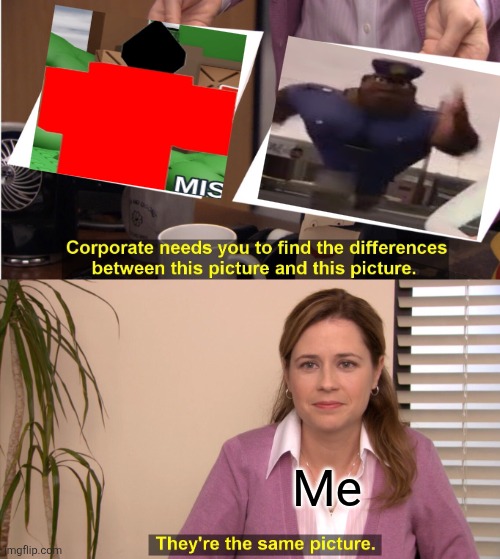 They're The Same Picture Meme | Me | image tagged in memes,they're the same picture | made w/ Imgflip meme maker