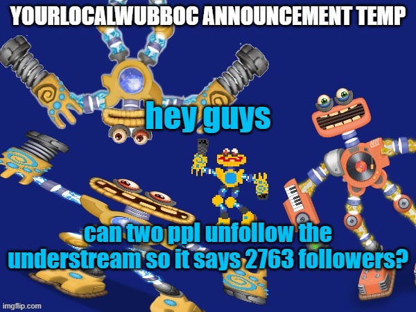 YourLocalWubboc Announcement Temp | hey guys; can two ppl unfollow the understream so it says 2763 followers? | image tagged in yourlocalwubboc announcement temp | made w/ Imgflip meme maker