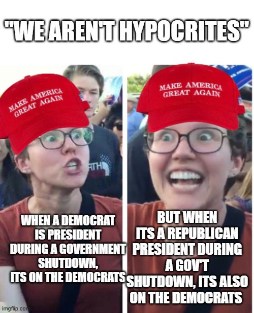 Trump want's it closed to hide the EPSTEIN FILES | "WE AREN'T HYPOCRITES"; BUT WHEN ITS A REPUBLICAN PRESIDENT DURING A GOV'T SHUTDOWN, ITS ALSO ON THE DEMOCRATS; WHEN A DEMOCRAT IS PRESIDENT DURING A GOVERNMENT SHUTDOWN, ITS ON THE DEMOCRATS | image tagged in maga hypocrisy | made w/ Imgflip meme maker