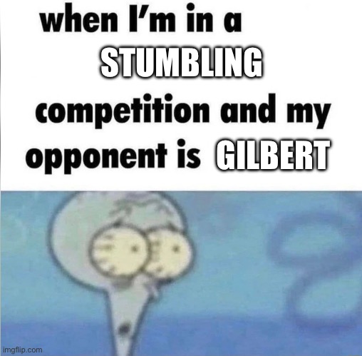 Gilbert Stumbling Meme | STUMBLING; GILBERT | image tagged in whe i'm in a competition and my opponent is,memes | made w/ Imgflip meme maker