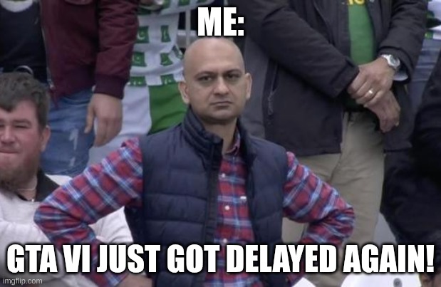 when is it coming out | ME:; GTA VI JUST GOT DELAYED AGAIN! | image tagged in disappointed football fan,gta 6,soccer,dissapointed | made w/ Imgflip meme maker