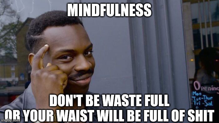 Don't Just Legalize It, Incentivize It | MINDFULNESS; DON'T BE WASTE FULL
OR YOUR WAIST WILL BE FULL OF SHIT | image tagged in memes,roll safe think about it | made w/ Imgflip meme maker