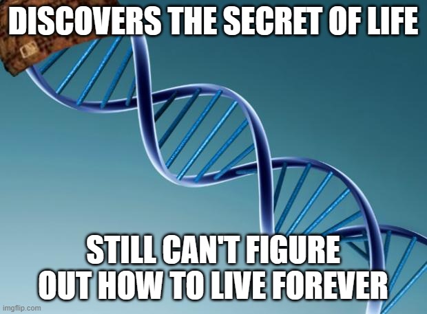 NOBEL PRIZE WINNER WHO FOUND DNA DOUBLE HELIX DIES | DISCOVERS THE SECRET OF LIFE; STILL CAN'T FIGURE OUT HOW TO LIVE FOREVER | image tagged in scumbag dna,dna,genetics,evolution,human evolution,eternity | made w/ Imgflip meme maker