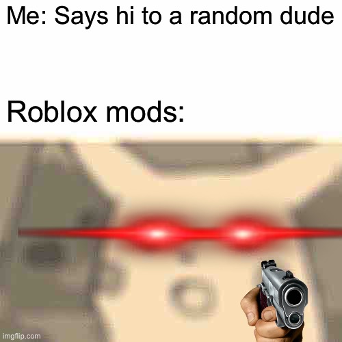 Roblox mods SUUCK | Me: Says hi to a random dude; Roblox mods: | image tagged in memes,surprised pikachu | made w/ Imgflip meme maker