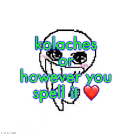 dumb stinky moron | kolaches or however you spell it ❤️ | image tagged in dumb stinky moron | made w/ Imgflip meme maker