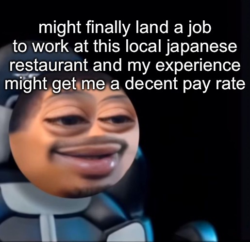 flight | might finally land a job to work at this local japanese restaurant and my experience might get me a decent pay rate | image tagged in flight | made w/ Imgflip meme maker
