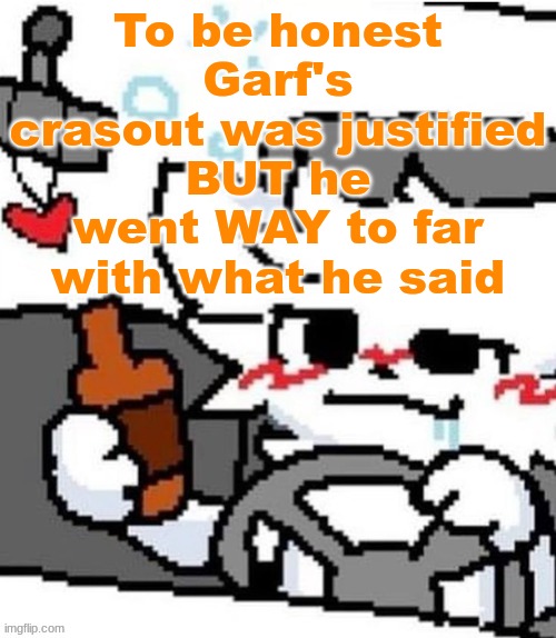 mmfmfmmfmfm.mmfm..mfgm.m..,,.., | To be honest Garf's crasout was justified BUT he went WAY to far with what he said | image tagged in mmfmfmmfmfm mmfm mfgm m | made w/ Imgflip meme maker