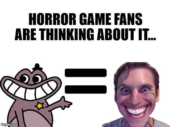 sorry to the garden of banban players | HORROR GAME FANS ARE THINKING ABOUT IT... | image tagged in blank white template | made w/ Imgflip meme maker