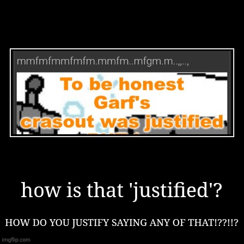 how is that 'justified'? | HOW DO YOU JUSTIFY SAYING ANY OF THAT!??!!? | made w/ Imgflip demotivational maker