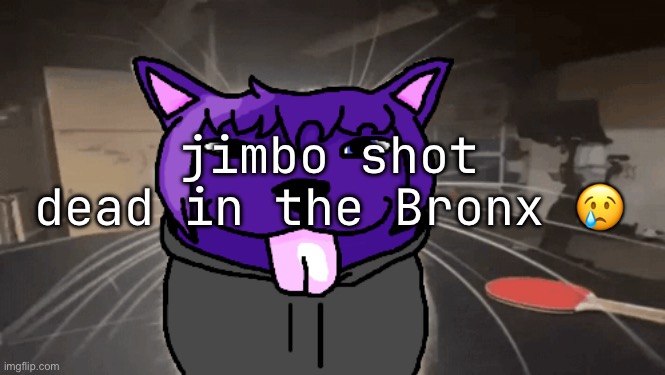 tge silly | jimbo shot dead in the Bronx 😢 | image tagged in tge silly | made w/ Imgflip meme maker