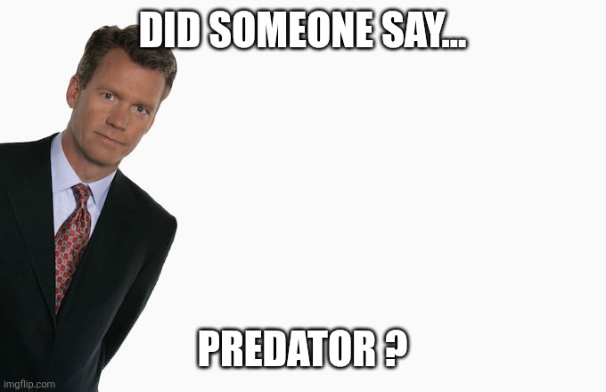 Chris Hansen  | DID SOMEONE SAY... PREDATOR ? | image tagged in chris hansen,predator | made w/ Imgflip meme maker