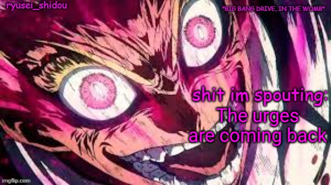 Oh boy | The urges are coming back | image tagged in ryusei_shidous announcement temp | made w/ Imgflip meme maker