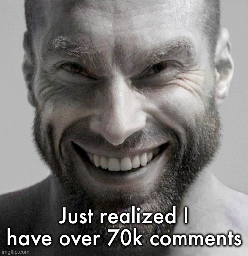 70k in less than 3 years is kinda crazy | Just realized I have over 70k comments | image tagged in smiling gigachad | made w/ Imgflip meme maker