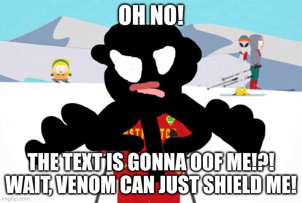 venoms host: south park ski instructor | OH NO! THE TEXT IS GONNA OOF ME!?! WAIT, VENOM CAN JUST SHIELD ME! | image tagged in south park ski instructor,venom | made w/ Imgflip meme maker