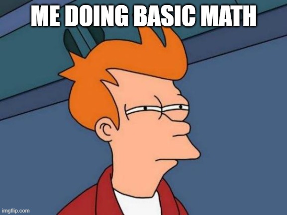 Futurama Fry | ME DOING BASIC MATH | image tagged in memes,futurama fry | made w/ Imgflip meme maker