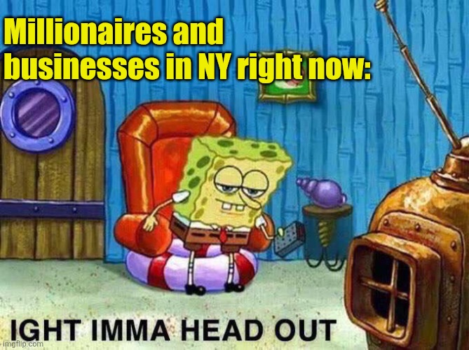 Moving out | Millionaires and businesses in NY right now: | image tagged in imma head out,rich people,businesses,moving out,new york,zohran mamdani | made w/ Imgflip meme maker