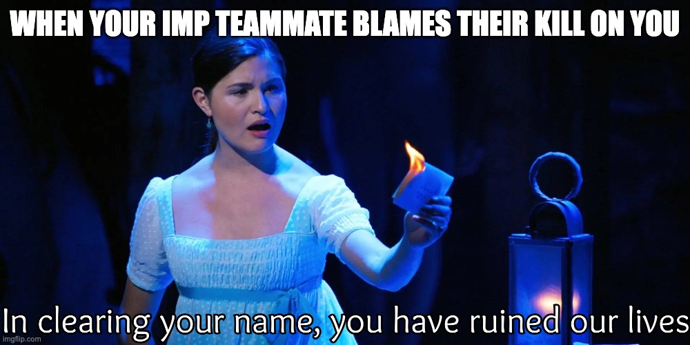 In Clearing Your Name, You Have Ruined Our Lives | WHEN YOUR IMP TEAMMATE BLAMES THEIR KILL ON YOU | image tagged in hamilton,among us,burn | made w/ Imgflip meme maker