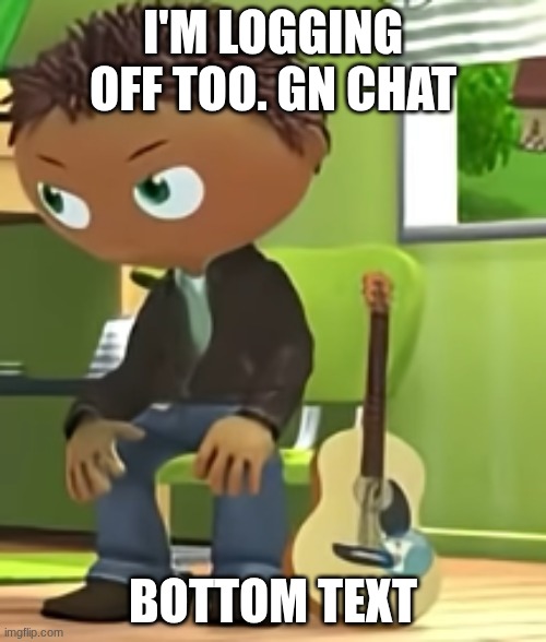 Angry Jack | I'M LOGGING OFF TOO. GN CHAT; BOTTOM TEXT | image tagged in angry jack | made w/ Imgflip meme maker