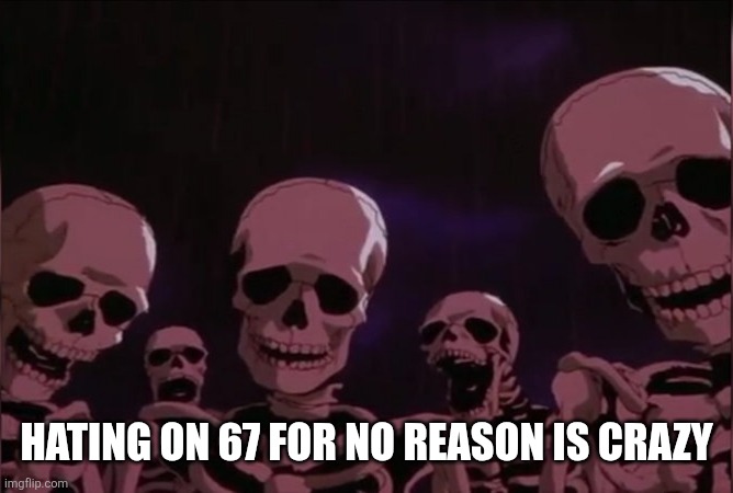 Berserk skeleton | HATING ON 67 FOR NO REASON IS CRAZY | image tagged in berserk skeleton | made w/ Imgflip meme maker