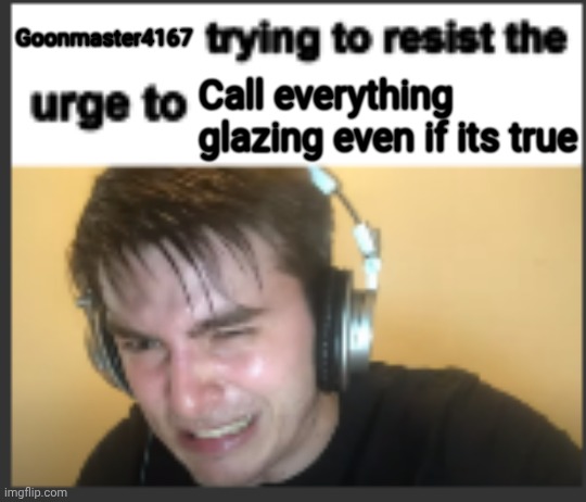 Dude I can't take that username seriously I'm sorry | Goonmaster4167; Call everything glazing even if its true | image tagged in x trying to resist the urge to x | made w/ Imgflip meme maker