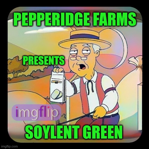 Soylent Green! | PEPPERIDGE FARMS; PRESENTS; SOYLENT GREEN | image tagged in pepperidge farm remembers,soylent green,people,murder,documentary | made w/ Imgflip meme maker