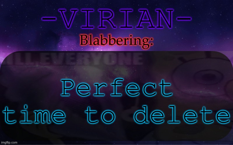 Virian announcement temp | Perfect time to delete | image tagged in virian announcement temp | made w/ Imgflip meme maker