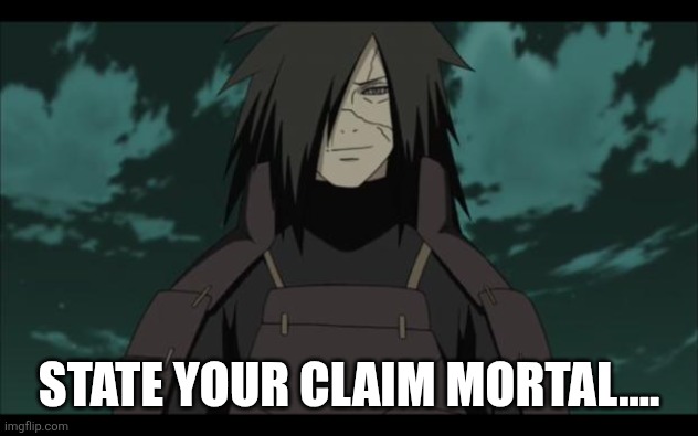 Madara approves | STATE YOUR CLAIM MORTAL.... | image tagged in madara approves | made w/ Imgflip meme maker