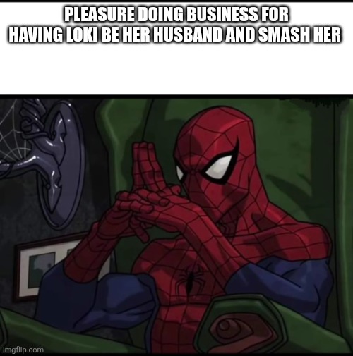 Spiderman sitting In chair | PLEASURE DOING BUSINESS FOR HAVING LOKI BE HER HUSBAND AND SMASH HER | image tagged in spiderman sitting in chair | made w/ Imgflip meme maker