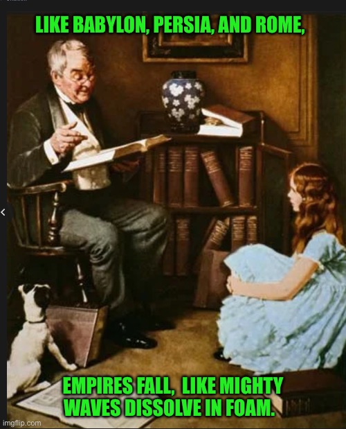 LIKE BABYLON, PERSIA, AND ROME, EMPIRES FALL,  LIKE MIGHTY WAVES DISSOLVE IN FOAM. | made w/ Imgflip meme maker