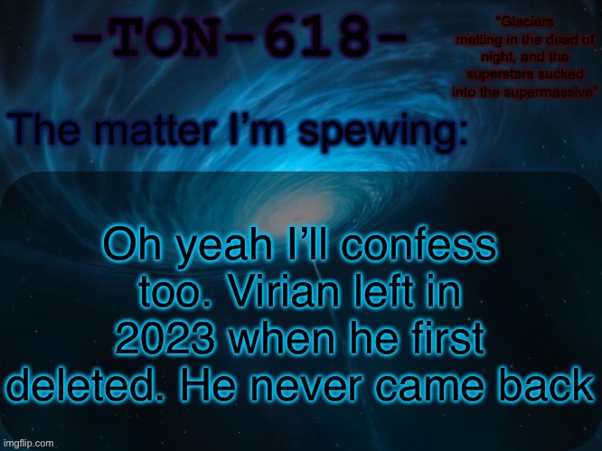 The good ending (wow so I first deleted over 2 years ago) | Oh yeah I’ll confess too. Virian left in 2023 when he first deleted. He never came back | image tagged in ton-618 announcement template | made w/ Imgflip meme maker