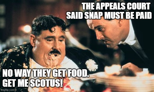THE APPEALS COURT 
SAID SNAP MUST BE PAID; NO WAY THEY GET FOOD.  
GET ME SCOTUS! | made w/ Imgflip meme maker