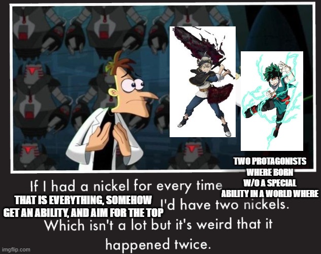 Doof If I had a Nickel | TWO PROTAGONISTS WHERE BORN W/O A SPECIAL ABILITY IN A WORLD WHERE; THAT IS EVERYTHING, SOMEHOW GET AN ABILITY, AND AIM FOR THE TOP | image tagged in doof if i had a nickel | made w/ Imgflip meme maker