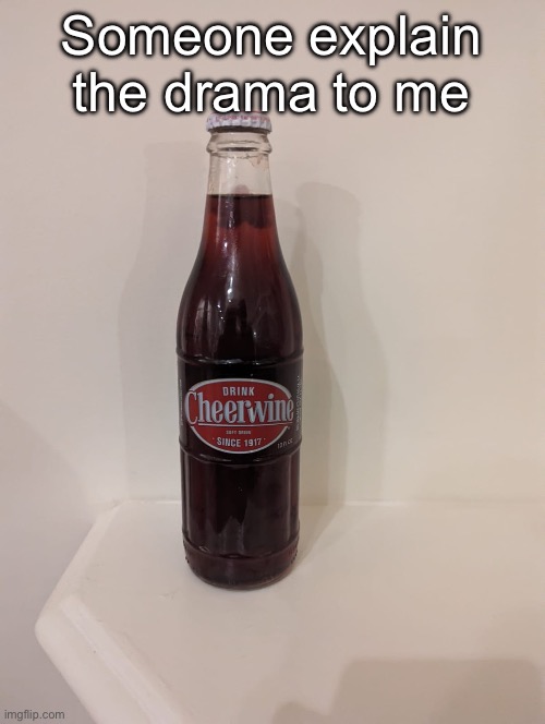 Cheerwine | Someone explain the drama to me | image tagged in cheerwine | made w/ Imgflip meme maker