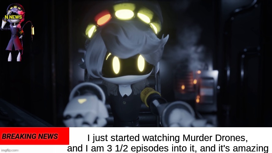 I'm watching Murder Drones | I just started watching Murder Drones, and I am 3 1/2 episodes into it, and it's amazing | image tagged in n's news,murder drones | made w/ Imgflip meme maker